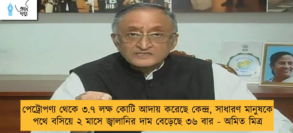 পেট্রোপণ্য থেকে ৩.৭ লক্ষ কোটি আদায় করেছে কেন্দ্র, সাধারণ মানুষকে পথে বসিয়ে ২ মাসে জ্বালানির দাম বেড়েছে ৩৬ বার - অমিত মিত্র