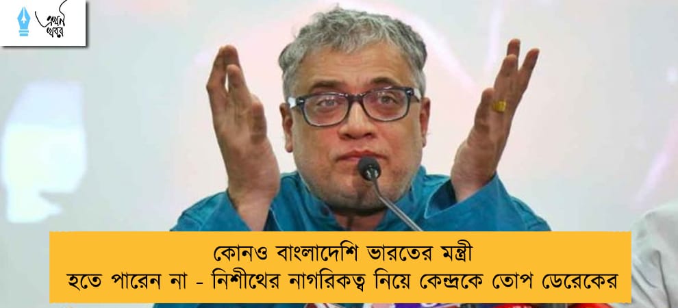 কোনও বাংলাদেশি ভারতের মন্ত্রী হতে পারেন না - নিশীথের নাগরিকত্ব নিয়ে কেন্দ্রকে তোপ ডেরেকের
