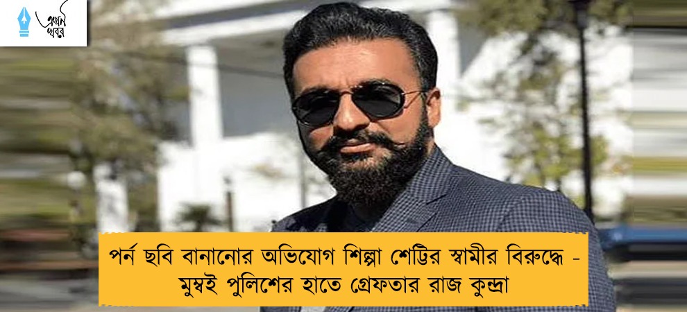 পর্ন ছবি বানানোর অভিযোগ শিল্পা শেট্টির স্বামীর বিরুদ্ধে - মুম্বই পুলিশের হাতে গ্রেফতার রাজ কুন্দ্রা
