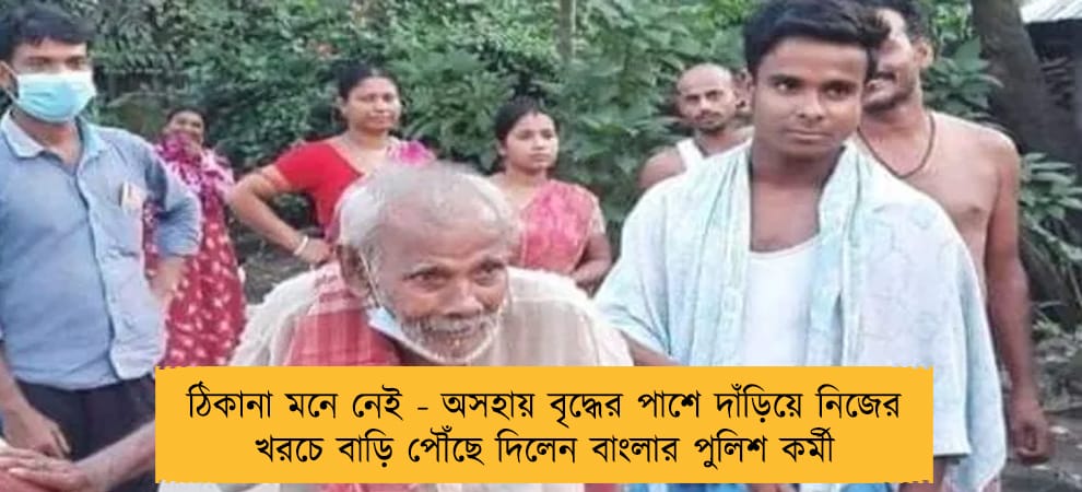 ঠিকানা মনে নেই - অসহায় বৃদ্ধের পাশে দাঁড়িয়ে নিজের খরচে বাড়ি পৌঁছে দিলেন বাংলার পুলিশ কর্মী