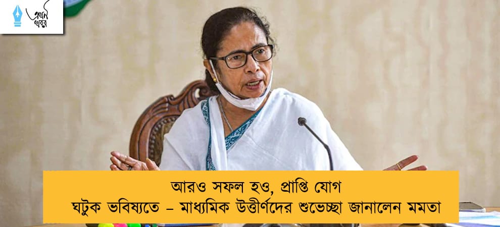 আরও সফল হও, প্রাপ্তি যোগ ঘটুক ভবিষ্যতে – মাধ্যমিক উত্তীর্ণদের শুভেচ্ছা জানালেন মমতা