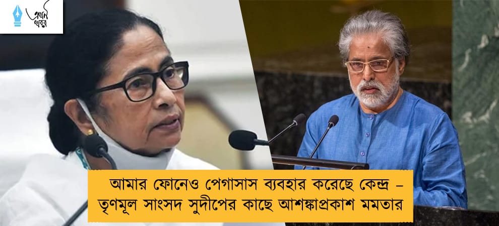আমার ফোনেও পেগাসাস ব্যবহার করেছে কেন্দ্র – তৃণমূল সাংসদ সুদীপের কাছে আশঙ্কাপ্রকাশ মমতার