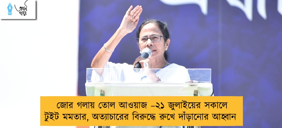 জোর গলায় তোল আওয়াজ –২১ জুলাইয়ের সকালে টুইট মমতার, অত্যাচারের বিরুদ্ধে রুখে দাঁড়ানোর আহ্বান