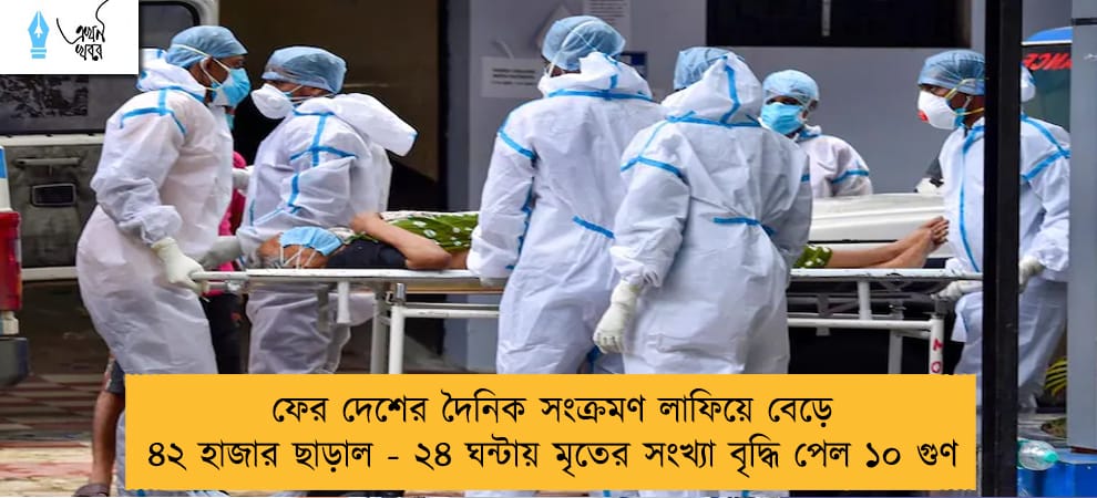 ফের দেশের দৈনিক সংক্রমণ লাফিয়ে বেড়ে ৪২ হাজার ছাড়াল - ২৪ ঘন্টায় মৃতের সংখ্যা বৃদ্ধি পেল ১০ গুণ