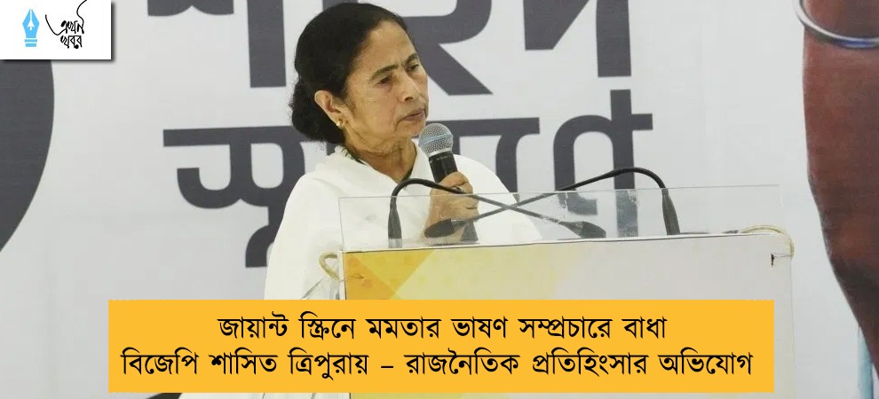 জায়ান্ট স্ক্রিনে মমতার ভাষণ সম্প্রচারে বাধা বিজেপি শাসিত ত্রিপুরায় – রাজনৈতিক প্রতিহিংসার অভিযোগ