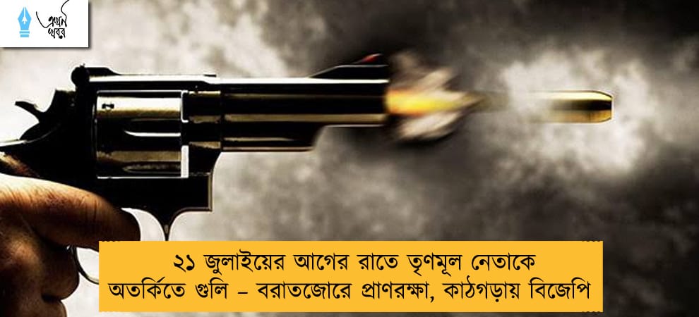 ২১ জুলাইয়ের আগের রাতে তৃণমূল নেতাকে অতর্কিতে গুলি – বরাতজোরে প্রাণরক্ষা, কাঠগড়ায় বিজেপি