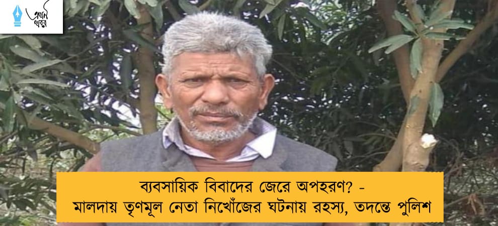 ব্যবসায়িক বিবাদের জেরে অপহরণ? - মালদায় তৃণমূল নেতা নিখোঁজের ঘটনায় রহস্য, তদন্তে পুলিশ