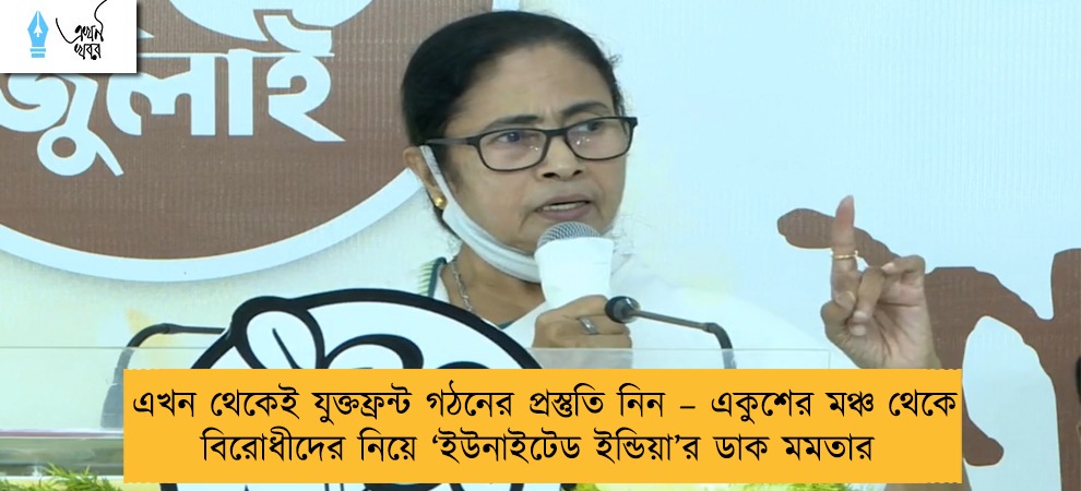 এখন থেকেই যুক্তফ্রন্ট গঠনের প্রস্তুতি নিন – একুশের মঞ্চ থেকে বিরোধীদের নিয়ে ‘ইউনাইটেড ইন্ডিয়া’র ডাক মমতার