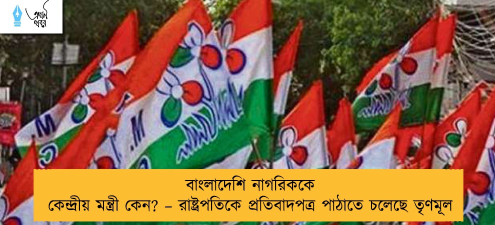 বাংলাদেশি নাগরিককে কেন্দ্রীয় মন্ত্রী কেন? – রাষ্ট্রপতিকে প্রতিবাদপত্র পাঠাতে চলেছে তৃণমূল