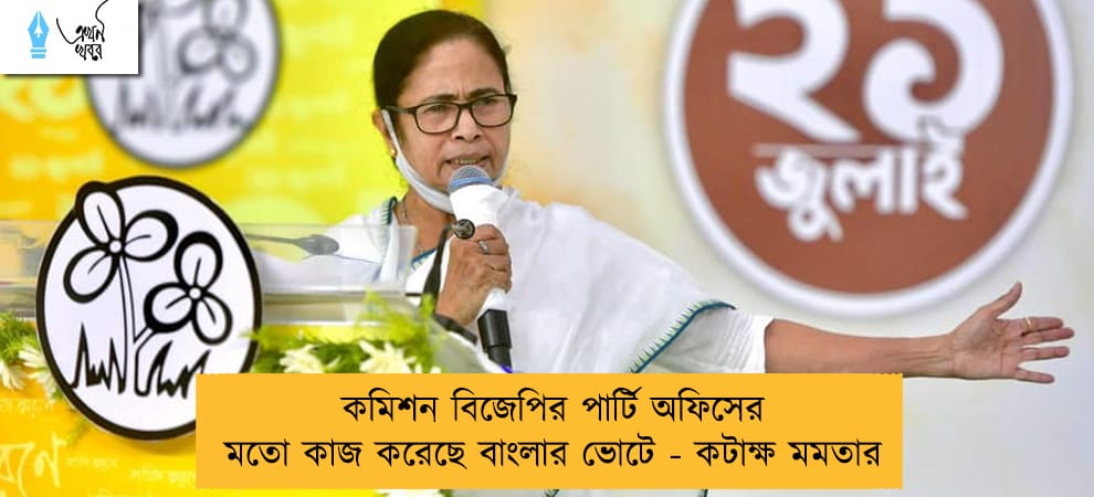 কমিশন বিজেপির পার্টি অফিসের মতো কাজ করেছে বাংলার ভোটে - কটাক্ষ মমতার