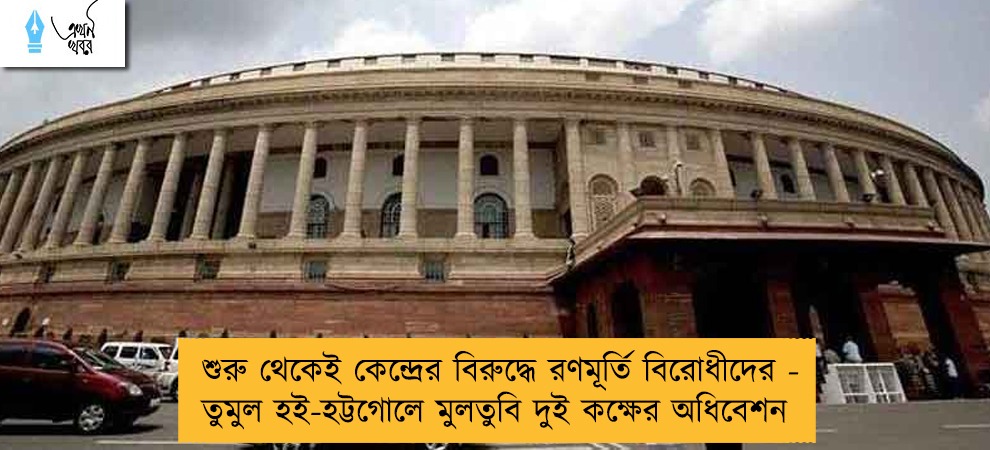 শুরু থেকেই কেন্দ্রের বিরুদ্ধে রণমূর্তি বিরোধীদের - তুমুল হই-হট্টগোলে মুলতুবি দুই কক্ষের অধিবেশন