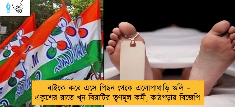 বাইকে করে এসে পিছন থেকে এলোপাথাড়ি গুলি – একুশের রাতে খুন বিরাটির তৃণমূল কর্মী, কাঠগড়ায় বিজেপি