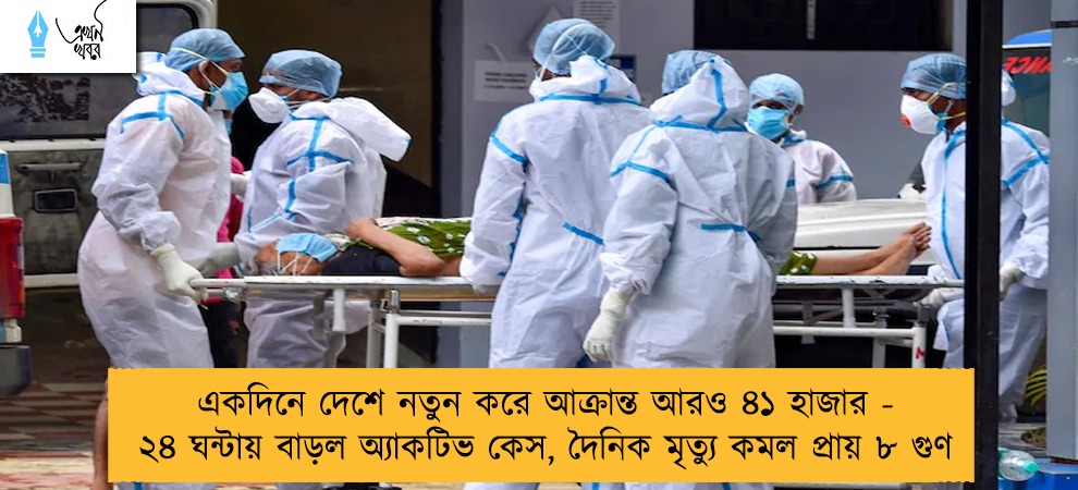 একদিনে দেশে নতুন করে আক্রান্ত আরও ৪১ হাজার - ২৪ ঘন্টায় বাড়ল অ্যাকটিভ কেস, দৈনিক মৃত্যু কমল প্রায় ৮ গুণ