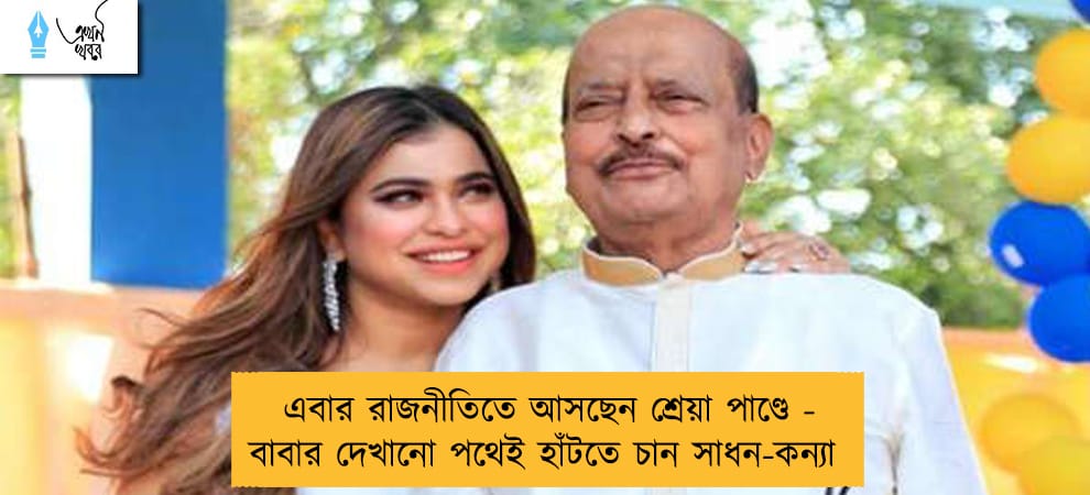 এবার রাজনীতিতে আসছেন শ্রেয়া পাণ্ডে - বাবার দেখানো পথেই হাঁটতে চান সাধন-কন্যা