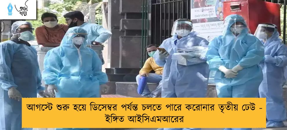 আগস্টে শুরু হয়ে ডিসেম্বর পর্যন্ত চলতে পারে করোনার তৃতীয় ঢেউ - ইঙ্গিত আইসিএমআরের