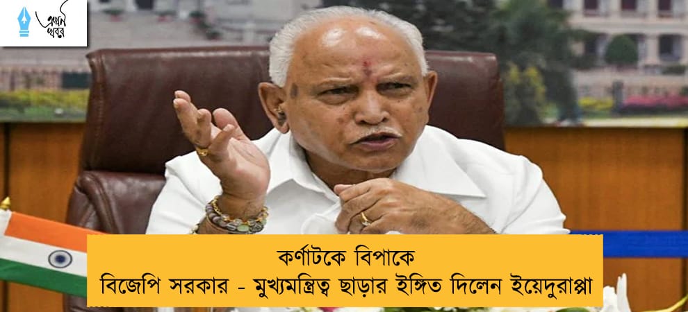কর্ণাটকে বিপাকে বিজেপি সরকার - মুখ্যমন্ত্রিত্ব ছাড়ার ইঙ্গিত দিলেন ইয়েদুরাপ্পা
