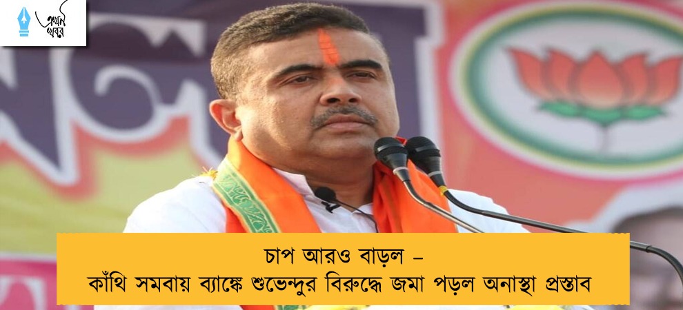 চাপ আরও বাড়ল – কাঁথি সমবায় ব্যাঙ্কে শুভেন্দুর বিরুদ্ধে জমা পড়ল অনাস্থা প্রস্তাব