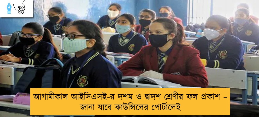 আগামীকাল আইসিএসই-র দশম ও দ্বাদশ শ্রেণীর ফল প্রকাশ – জানা যাবে কাউন্সিলের পোর্টালেই