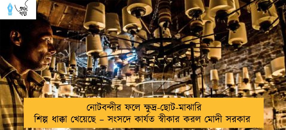 নোটবন্দীর ফলে ক্ষুদ্র-ছোট-মাঝারি শিল্প ধাক্কা খেয়েছে – সংসদে কার্যত স্বীকার করল মোদী সরকার