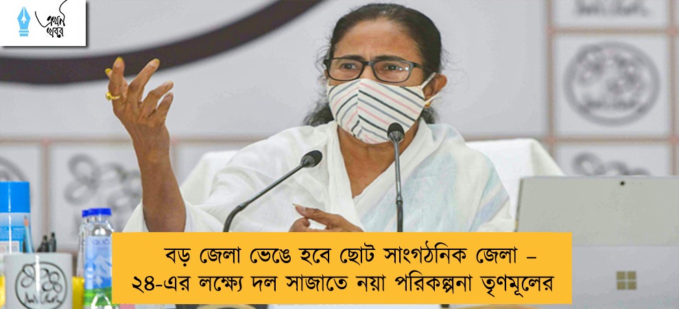 বড় জেলা ভেঙে হবে ছোট সাংগঠনিক জেলা – ২৪-এর লক্ষ্যে দল সাজাতে নয়া পরিকল্পনা তৃণমূলের