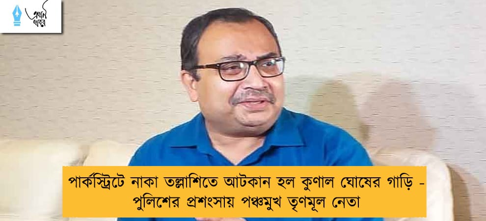 পার্কস্ট্রিটে নাকা তল্লাশিতে আটকান হল কুণাল ঘোষের গাড়ি - পুলিশের প্রশংসায় পঞ্চমুখ তৃণমূল নেতা