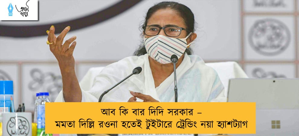 আব কি বার দিদি সরকার – মমতা দিল্লি রওনা হতেই টুইটারে ট্রেন্ডিং নয়া হ্যাশট্যাগ