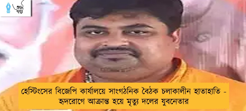 হেস্টিংসের বিজেপি কার্যালয়ে সাংগঠনিক বৈঠক চলাকালীন হাতাহাতি - হৃদরোগে আক্রান্ত হয়ে মৃত্যু দলের যুবনেতার