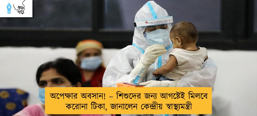 অপেক্ষার অবসান! – শিশুদের জন্য আগষ্টেই মিলবে করোনা টিকা, জানালেন কেন্দ্রীয় স্বাস্থ্যমন্ত্রী