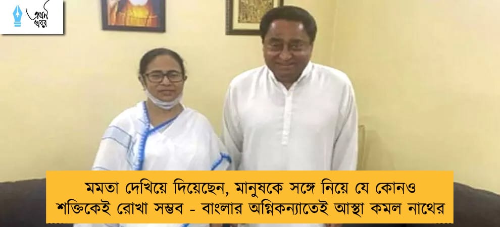 মমতা দেখিয়ে দিয়েছেন, মানুষকে সঙ্গে নিয়ে যে কোনও শক্তিকেই রোখা সম্ভব - বাংলার অগ্নিকন্যাতেই আস্থা কমল নাথের