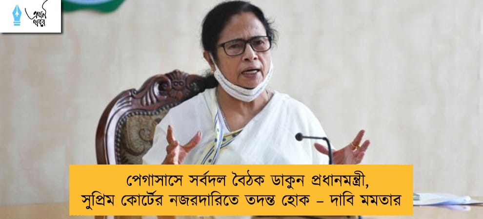 পেগাসাসে সর্বদল বৈঠক ডাকুন প্রধানমন্ত্রী, সুপ্রিম কোর্টের নজরদারিতে তদন্ত হোক – দাবি মমতার