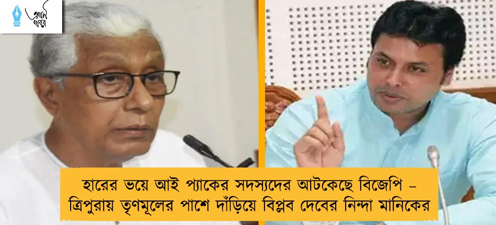 হারের ভয়ে আই প্যাকের সদস্যদের আটকেছে বিজেপি – ত্রিপুরায় তৃণমূলের পাশে দাঁড়িয়ে বিপ্লব দেবের নিন্দা মানিকের
