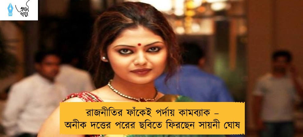 রাজনীতির ফাঁকেই পর্দায় কামব্যাক – অনীক দত্তের পরের ছবিতে ফিরছেন সায়নী ঘোষ