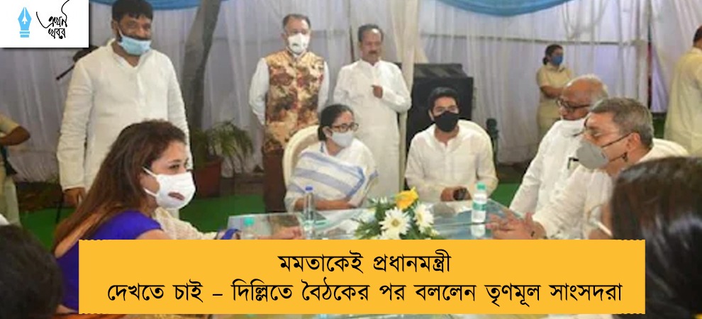 মমতাকেই প্রধানমন্ত্রী দেখতে চাই – দিল্লিতে বৈঠকের পর বললেন তৃণমূল সাংসদরা