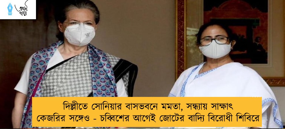 দিল্লীতে সোনিয়ার বাসভবনে মমতা, সন্ধ্যায় সাক্ষাৎ কেজরির সঙ্গেও - চব্বিশের আগেই জোটের বাদ্যি বিরোধী শিবিরে