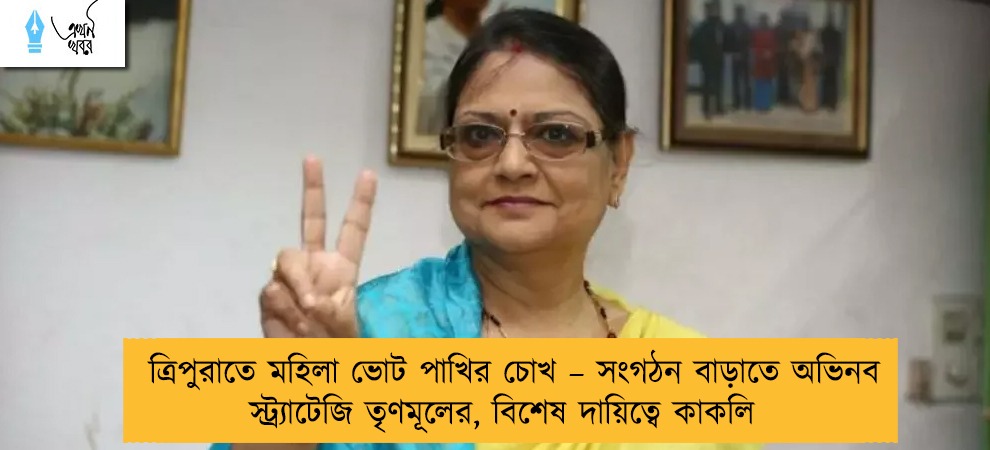 ত্রিপুরাতে মহিলা ভোট পাখির চোখ – সংগঠন বাড়াতে অভিনব স্ট্র্যাটেজি তৃণমূলের, বিশেষ দায়িত্বে কাকলি