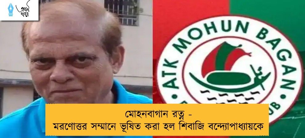 মোহনবাগান রত্ন - মরণোত্তর সম্মানে ভূষিত করা হল শিবাজি বন্দ্যোপাধ্যায়কে