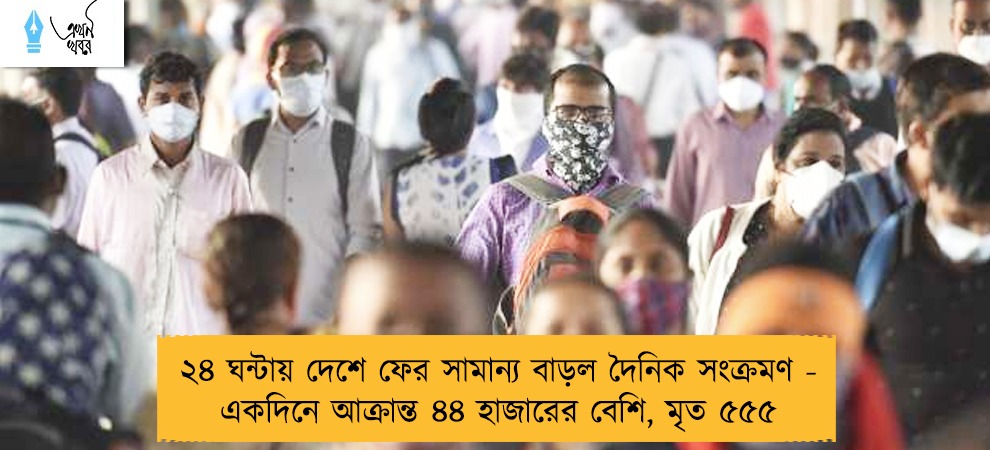 ২৪ ঘন্টায় দেশে ফের সামান্য বাড়ল দৈনিক সংক্রমণ - একদিনে আক্রান্ত ৪৪ হাজারের বেশি, মৃত ৫৫৫