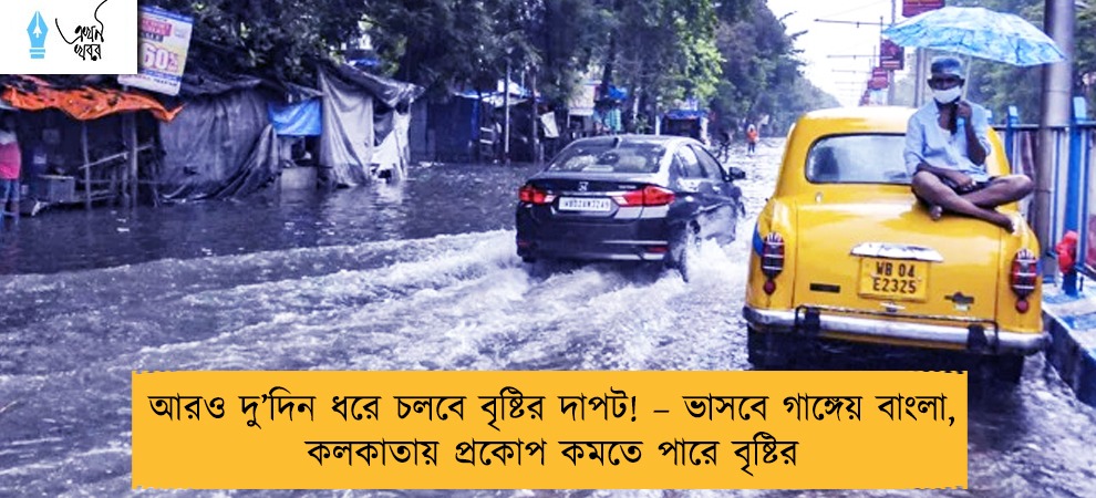 আরও দু’দিন ধরে চলবে বৃষ্টির দাপট! – ভাসবে গাঙ্গেয় বাংলা, কলকাতায় প্রকোপ কমতে পারে বৃষ্টির