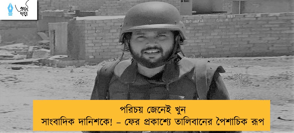 পরিচয় জেনেই খুন সাংবাদিক দানিশকে! – ফের প্রকাশ্যে তালিবানের পৈশাচিক রূপ
