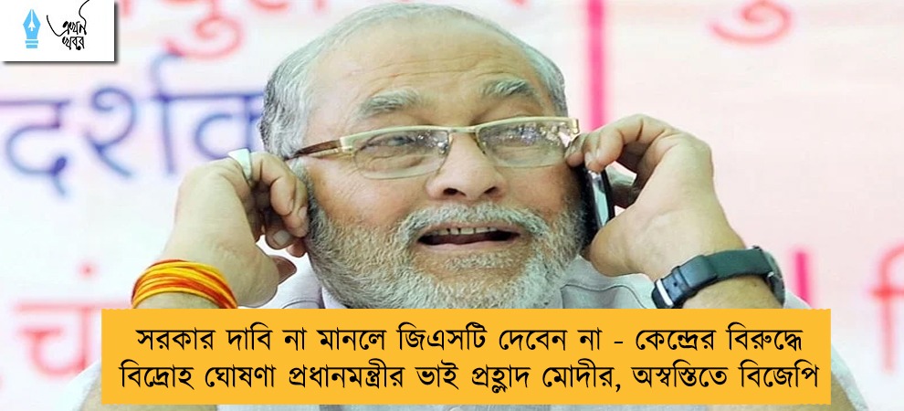 সরকার দাবি না মানলে জিএসটি দেবেন না - কেন্দ্রের বিরুদ্ধে বিদ্রোহ ঘোষণা প্রধানমন্ত্রীর ভাই প্রহ্লাদ মোদীর, অস্বস্তিতে বিজেপি
