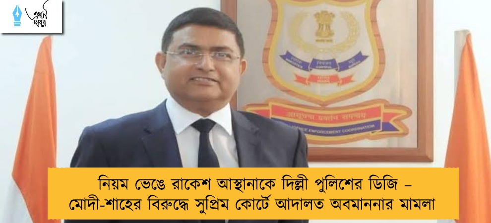 নিয়ম ভেঙে রাকেশ আস্থানাকে দিল্লী পুলিশের ডিজি – মোদী-শাহের বিরুদ্ধে সুপ্রিম কোর্টে আদালত অবমাননার মামলা