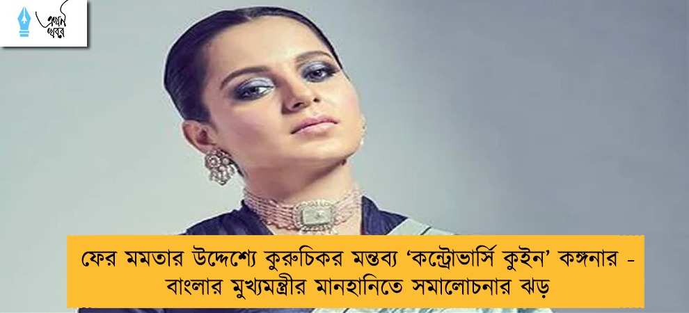 ফের মমতার উদ্দেশ্যে কুরুচিকর মন্তব্য ‘কন্ট্রোভার্সি কুইন’ কঙ্গনার - বাংলার মুখ্যমন্ত্রীর মানহানিতে সমালোচনার ঝড়