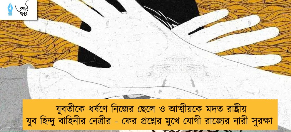যুবতীকে ধর্ষণে নিজের ছেলে ও আত্মীয়কে মদত রাষ্ট্রীয় যুব হিন্দু বাহিনীর নেত্রীর - ফের প্রশ্নের মুখে যোগী রাজ্যের নারী সুরক্ষা