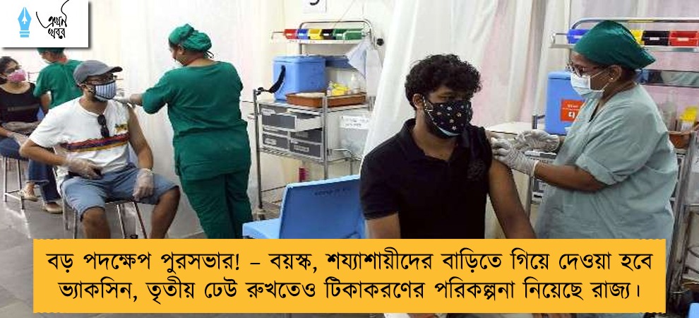 বড় পদক্ষেপ পুরসভার! – বয়স্ক, শয্যাশায়ীদের বাড়িতে গিয়ে দেওয়া হবে ভ্যাকসিন, তৃতীয় ঢেউ রুখতেও টিকাকরণের পরিকল্পনা নিয়েছে রাজ্য।