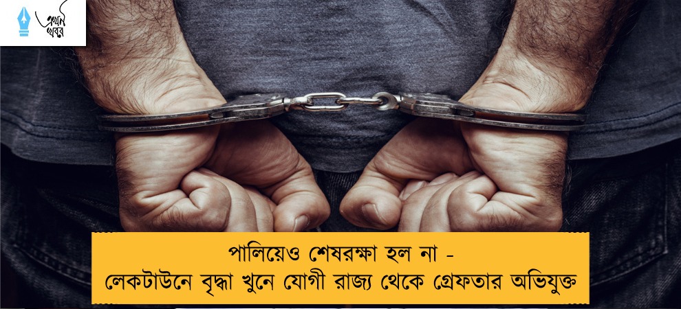 পালিয়েও শেষরক্ষা হল না - লেকটাউনে বৃদ্ধা খুনে যোগী রাজ্য থেকে গ্রেফতার অভিযুক্ত