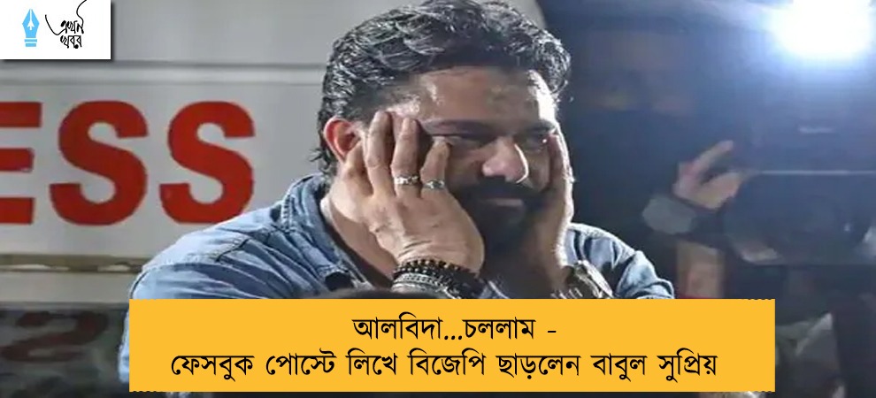 আলবিদা...চললাম - ফেসবুক পোস্টে লিখে বিজেপি ছাড়লেন বাবুল সুপ্রিয়