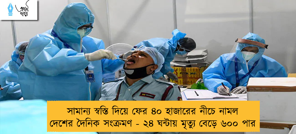 সামান্য স্বস্তি দিয়ে ফের ৪০ হাজারের নীচে নামল দেশের দৈনিক সংক্রমণ - ২৪ ঘন্টায় মৃত্যু বেড়ে ৬০০ পার
