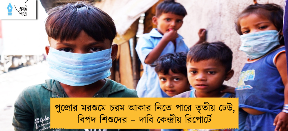 পুজোর মরশুমে চরম আকার নিতে পারে তৃতীয় ঢেউ, বিপদ শিশুদের – দাবি কেন্দ্রীয় রিপোর্টে