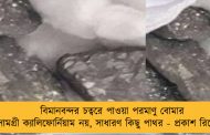 বিমানবন্দর চত্বরে পাওয়া পরমাণু বোমার সামগ্রী ক্যালিফোর্নিয়াম নয়, সাধারণ কিছু পাথর - প্রকাশ রিপোর্টে