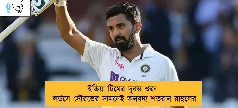 ইন্ডিয়া টিমের দুরন্ত শুরু - লর্ডসে সৌরভের সামনেই অনবদ্য শতরান রাহুলের
